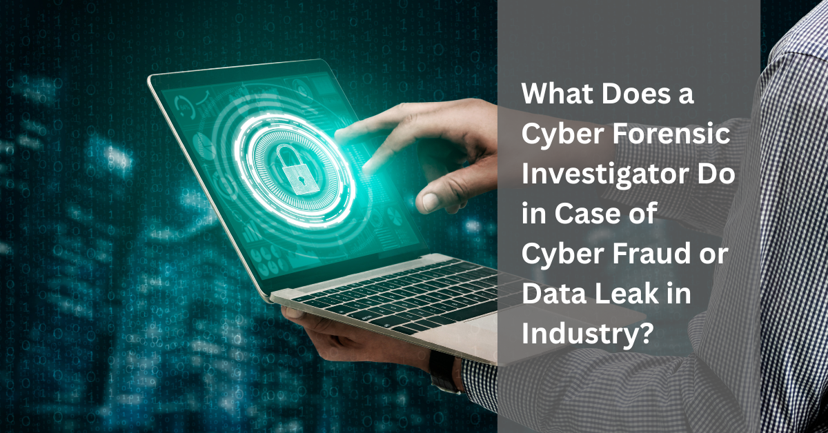 What Does a Cyber Forensic Investigator Do in Case of Cyber Fraud or Data Leak in Industry?